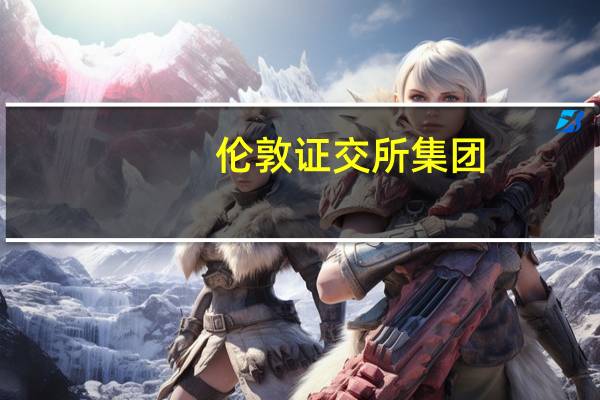 伦敦证交所集团：计划在2024年执行10亿英镑股票回购计划