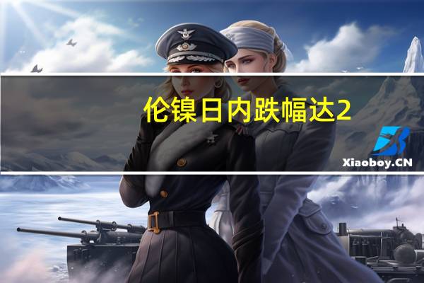 伦镍日内跌幅达2.00%现报18110.00美元/吨