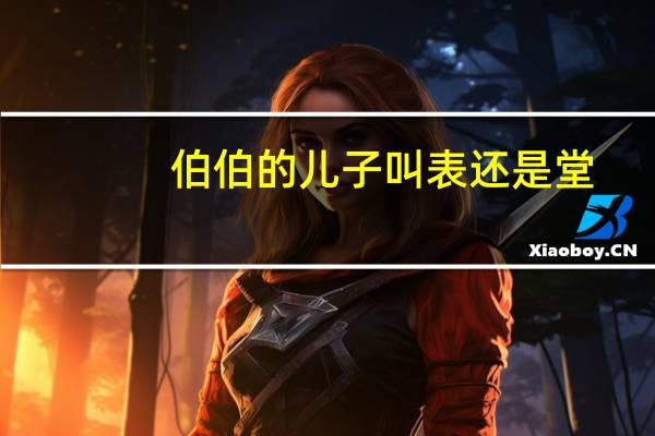 伯伯的儿子叫表还是堂