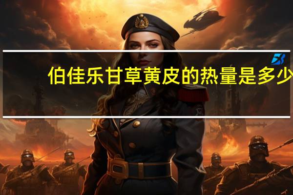 伯佳乐 甘草黄皮的热量是多少
