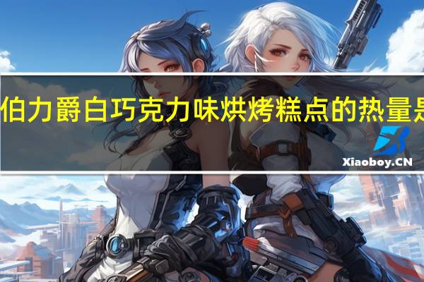 伯力爵 白巧克力味烘烤糕点的热量是多少