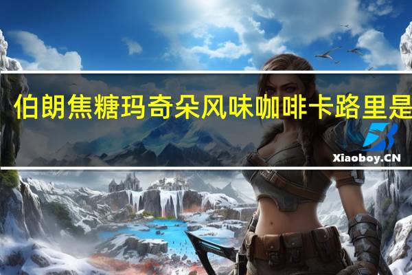 伯朗 焦糖玛奇朵风味咖啡卡路里是多少