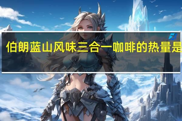 伯朗 蓝山风味三合一咖啡的热量是多少