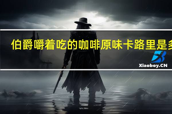 伯爵 嚼着吃的咖啡原味卡路里是多少