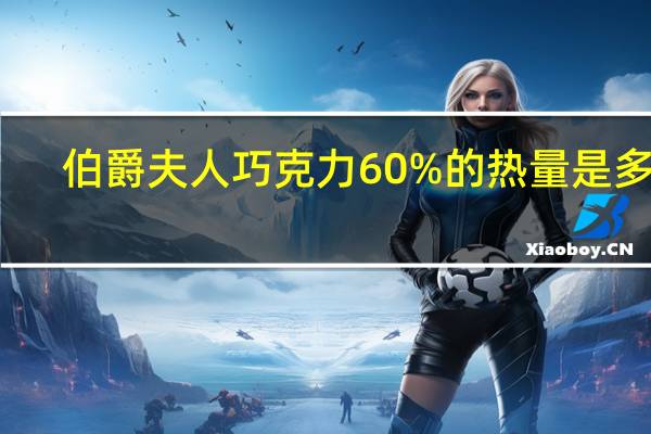 伯爵夫人 巧克力60%的热量是多少