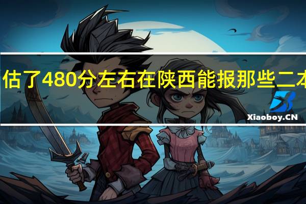 估了480分左右在陕西能报那些二本院校