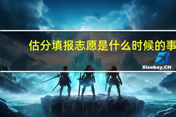 估分填报志愿是什么时候的事