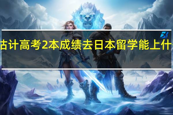 估计高考2本成绩去日本留学能上什么学校