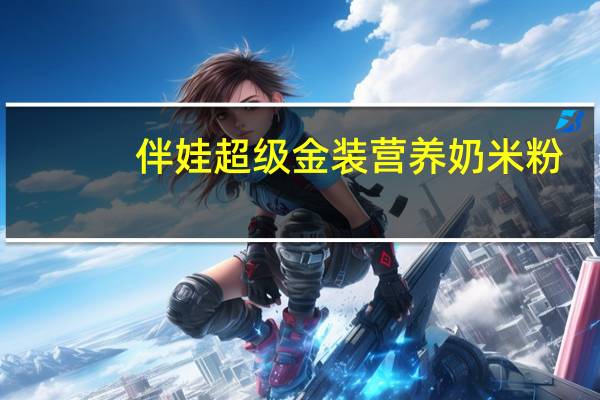 伴娃 超级金装营养奶米粉(明视型)卡路里是多少