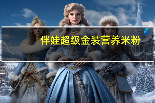 伴娃 超级金装营养米粉(腹泻配方)的热量是多少