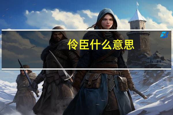 伶臣什么意思