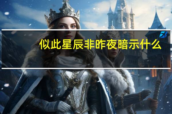 似此星辰非昨夜暗示什么(似此星辰非昨夜)