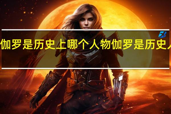 伽罗是历史上哪个人物 伽罗是历史人物吗