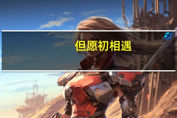 但愿初相遇,不负有心人什么意思