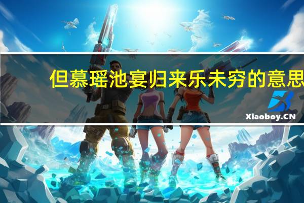 但慕瑶池宴归来乐未穷的意思