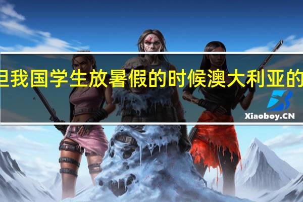 但我国学生放暑假的时候澳大利亚的季节是