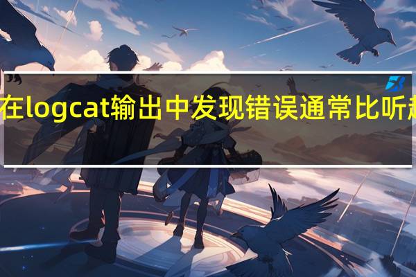 但是在logcat输出中发现错误通常比听起来更困难