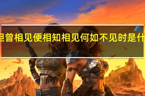 但曾相见便相知 相见何如不见时是什么意思