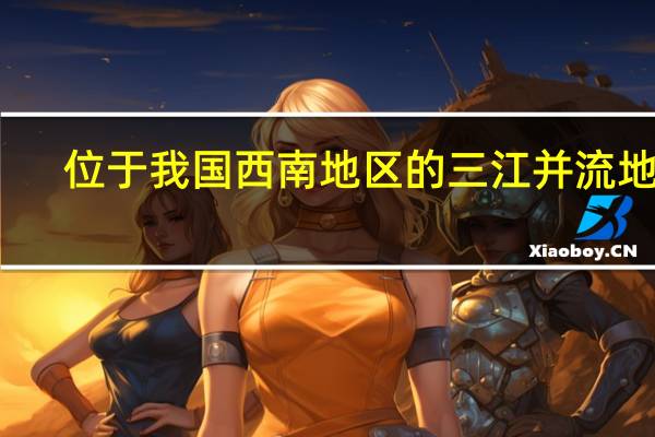 位于我国西南地区的三江并流地区