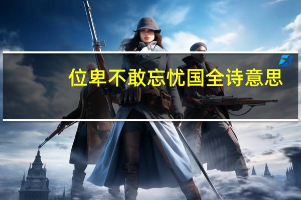 位卑不敢忘忧国全诗意思