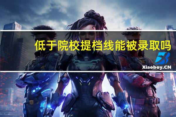 低于院校提档线能被录取吗