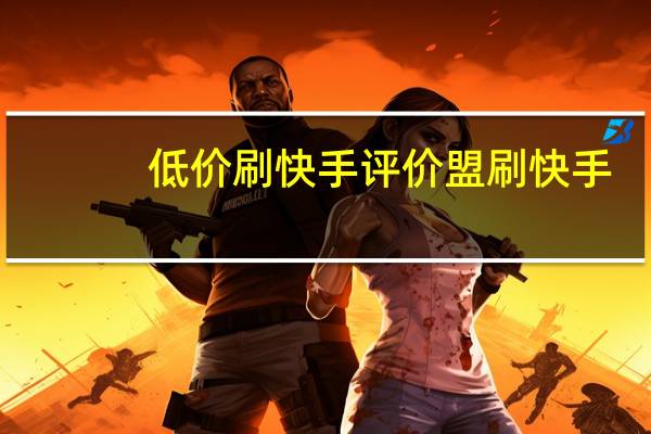 低价刷快手评价盟 刷快手