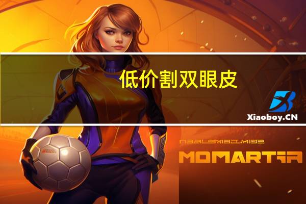 低价割双眼皮(武汉割双眼皮一般要多少费用)