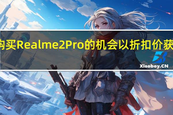 低价购买Realme 2 Pro的机会以折扣价获得一部手机