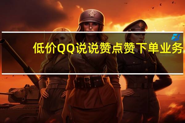 低价QQ说说赞 点赞下单业务