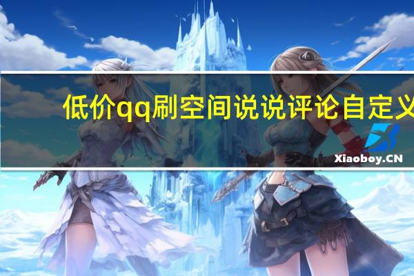 低价qq刷空间说说评论自定义 - 帮忙qq点赞的软件 dy24小时自助服务平台