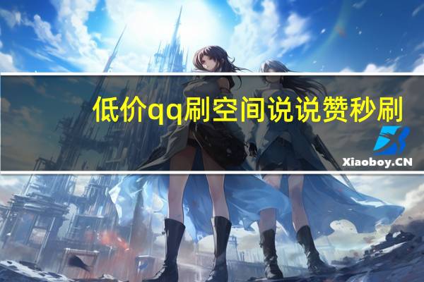 低价qq刷空间说说赞秒刷 - qq空间免费刷人气访客_抖音上1000粉丝