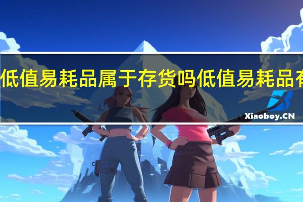 低值易耗品属于存货吗低值易耗品有哪些