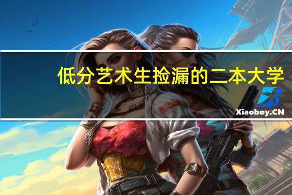 低分艺术生捡漏的二本大学