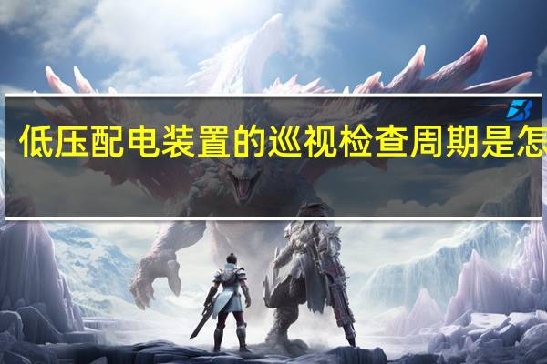 低压配电装置的巡视检查周期是怎样的
