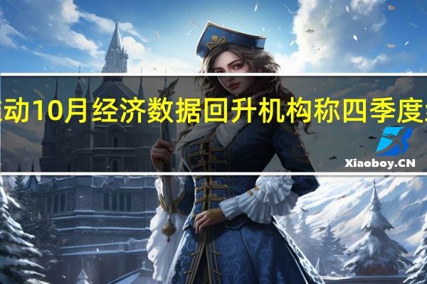 低基数推动10月经济数据回升 机构称四季度经济增速或在5.2%以上 到底什么情况嘞