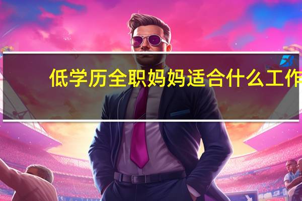 低学历全职妈妈适合什么工作