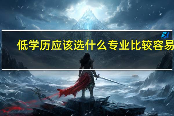 低学历应该选什么专业比较容易学，毕业后好就业