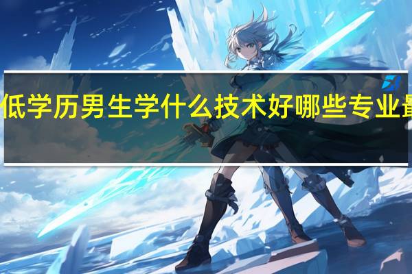 低学历男生学什么技术好 哪些专业最吃香