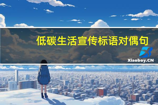 低碳生活宣传标语对偶句（低碳生活宣传标语）
