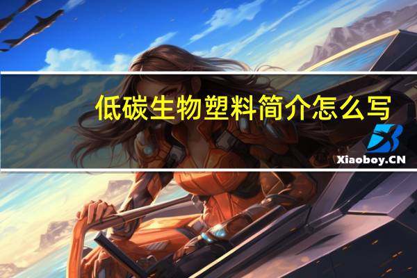 低碳生物塑料简介怎么写（低碳生物塑料简介）