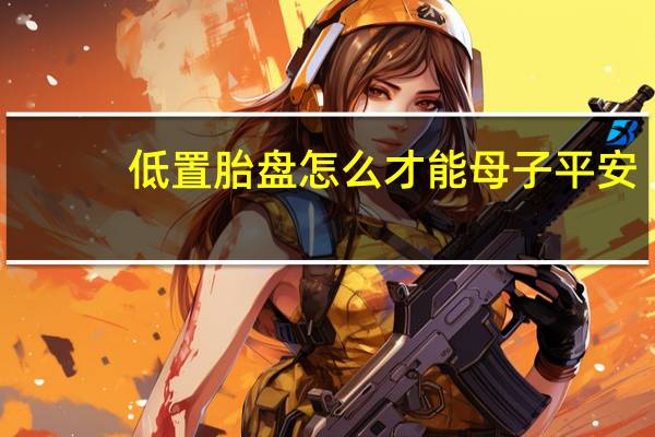低置胎盘怎么才能母子平安（低置胎盘怎么长上去）