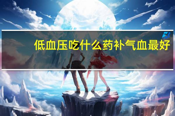低血压吃什么药补气血最好（低血压吃什么药）
