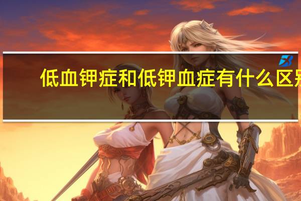 低血钾症和低钾血症有什么区别（低血钾症）