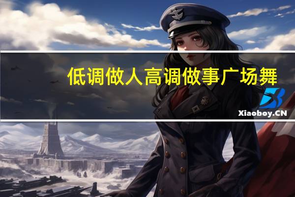 低调做人高调做事广场舞（低调做人高调做事）
