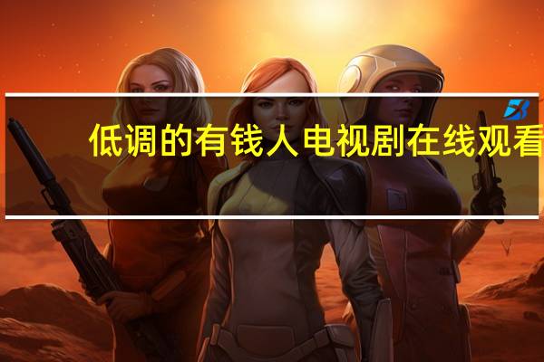 低调的有钱人电视剧在线观看（低调的有钱人电视剧）