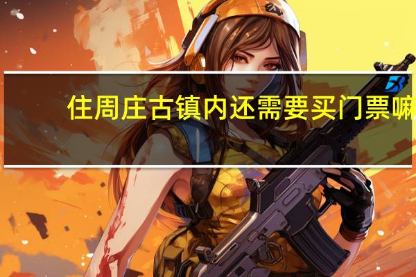 住周庄古镇内还需要买门票嘛