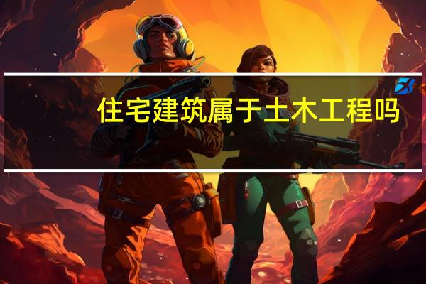 住宅建筑属于土木工程吗