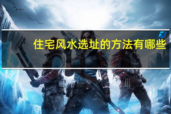 住宅风水选址的方法有哪些？