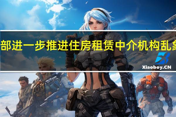 住建部进一步推进住房租赁中介机构乱象专项整治