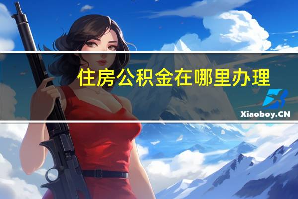 住房公积金在哪里办理